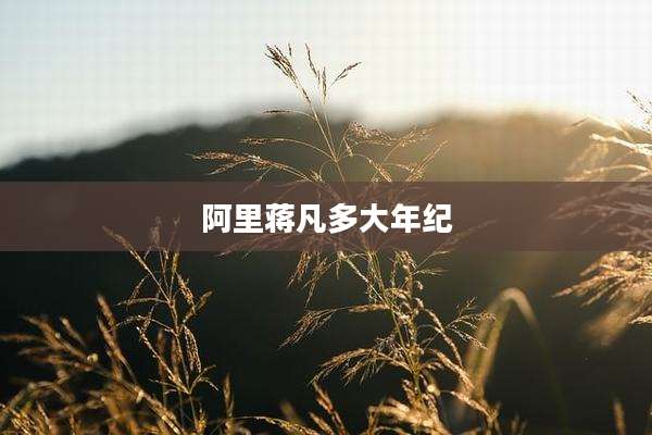 阿里蒋凡多大年纪