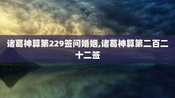 诸葛神算第229签问婚姻,诸葛神算第二百二十二签