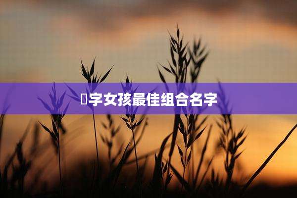 莀字女孩最佳组合名字