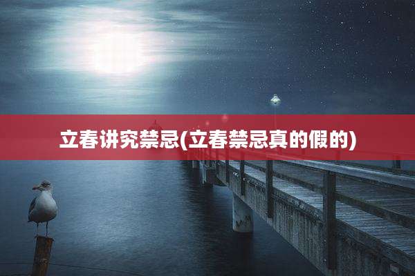 立春讲究禁忌(立春禁忌真的假的)