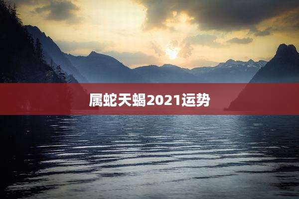 属蛇天蝎2021运势