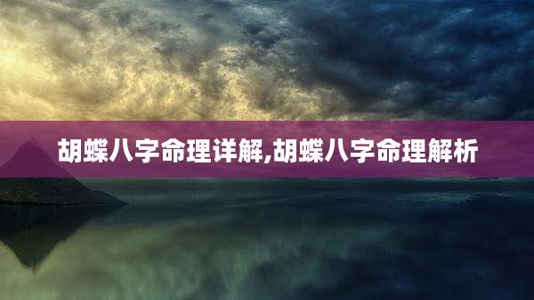 胡蝶八字命理详解,胡蝶八字命理解析