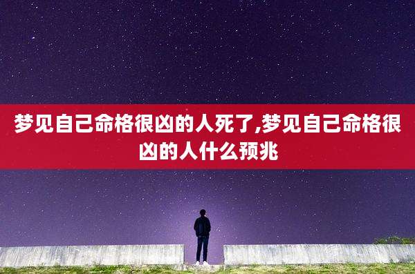 梦见自己命格很凶的人死了,梦见自己命格很凶的人什么预兆