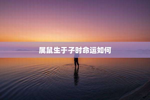 属鼠生于子时命运如何