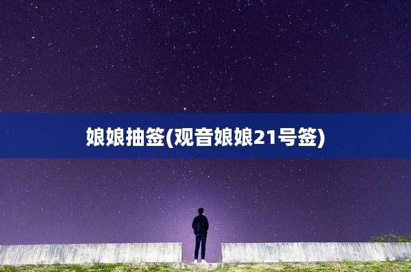 娘娘抽签(观音娘娘21号签)