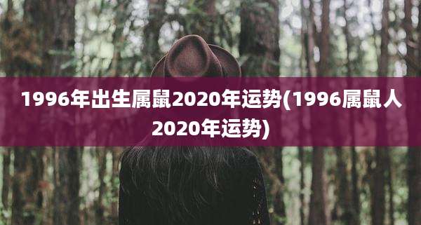 1996年出生属鼠2020年运势(1996属鼠人2020年运势)
