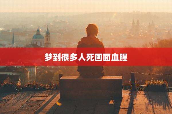 梦到很多人死画面血腥
