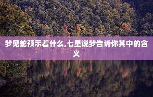 梦见蛇预示着什么,七星说梦告诉你其中的含义