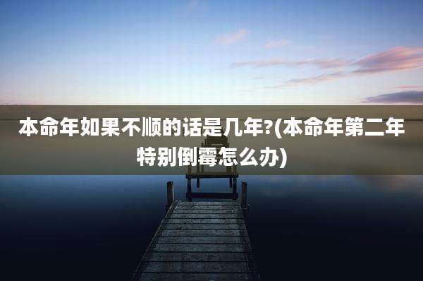 本命年如果不顺的话是几年?(本命年第二年特别倒霉怎么办)