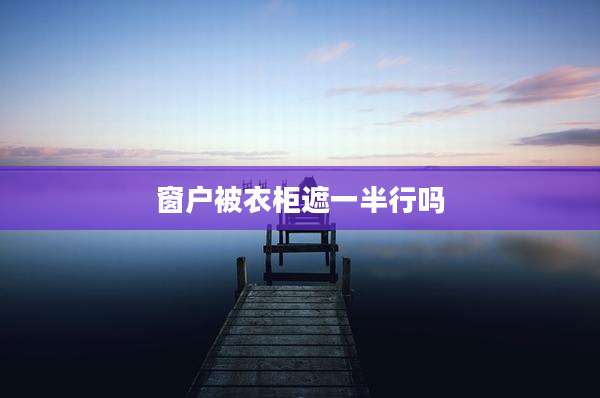 窗户被衣柜遮一半行吗