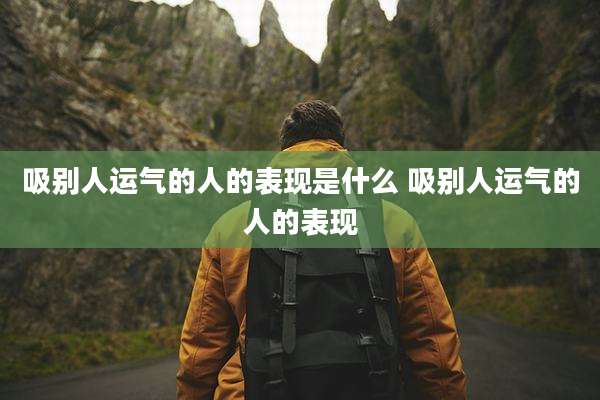 吸别人运气的人的表现是什么 吸别人运气的人的表现