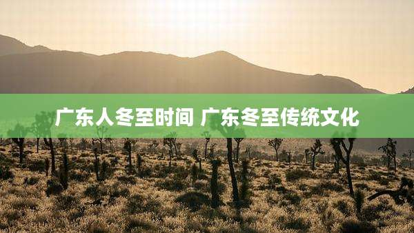 广东人冬至时间 广东冬至传统文化