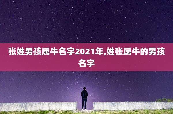 张姓男孩属牛名字2021年,姓张属牛的男孩名字