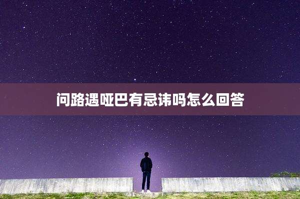 问路遇哑巴有忌讳吗怎么回答