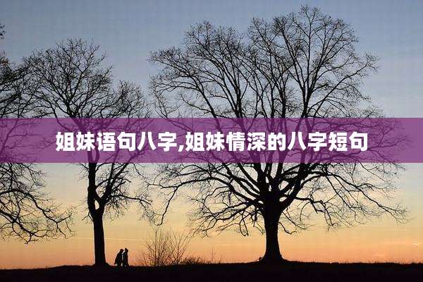 姐妹语句八字,姐妹情深的八字短句