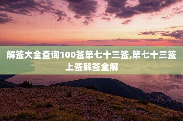 解签大全查询100签第七十三签,第七十三签上签解签全解