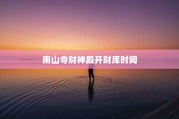 南山寺财神殿开财库时间