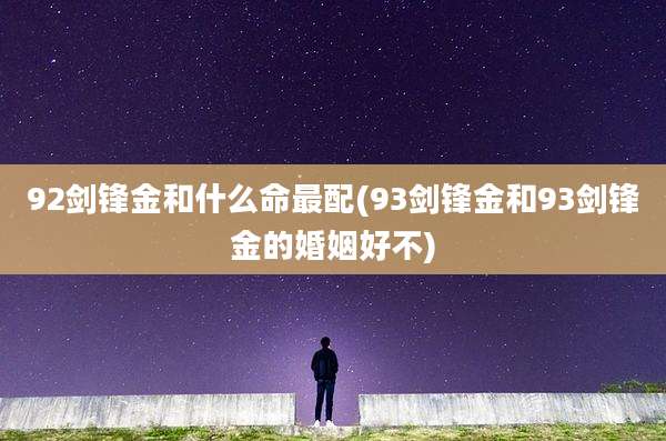 92剑锋金和什么命最配(93剑锋金和93剑锋金的婚姻好不)