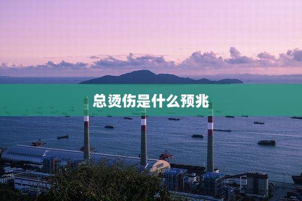 总烫伤是什么预兆