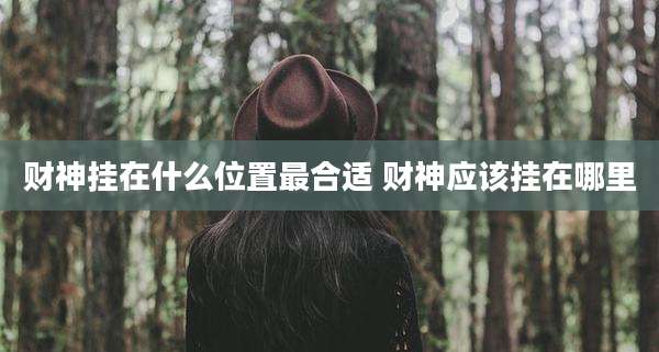 财神挂在什么位置最合适 财神应该挂在哪里