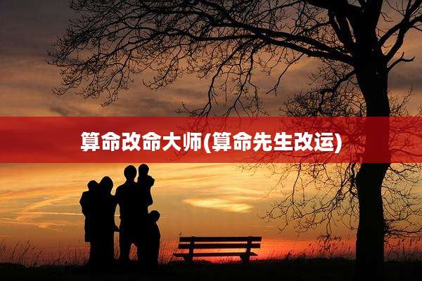 算命改命大师(算命先生改运)