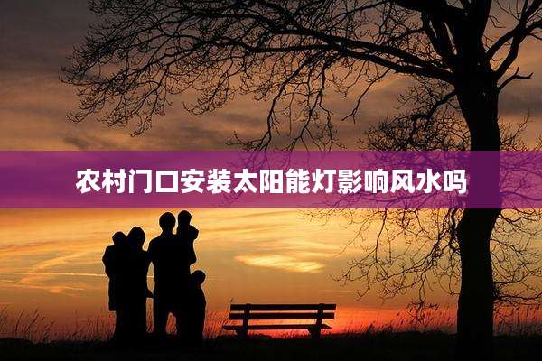 农村门口安装太阳能灯影响风水吗
