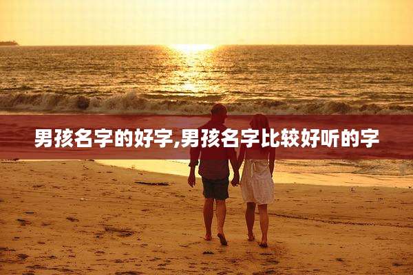 男孩名字的好字,男孩名字比较好听的字