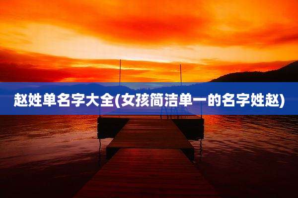 赵姓单名字大全(女孩简洁单一的名字姓赵)