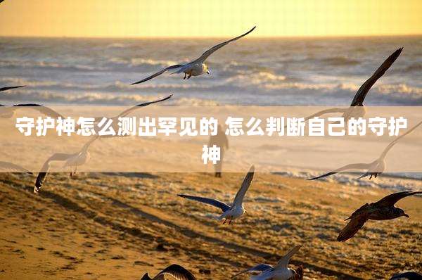 守护神怎么测出罕见的 怎么判断自己的守护神