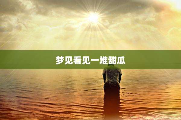 梦见看见一堆甜瓜