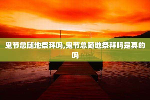 鬼节总随地祭拜吗,鬼节总随地祭拜吗是真的吗
