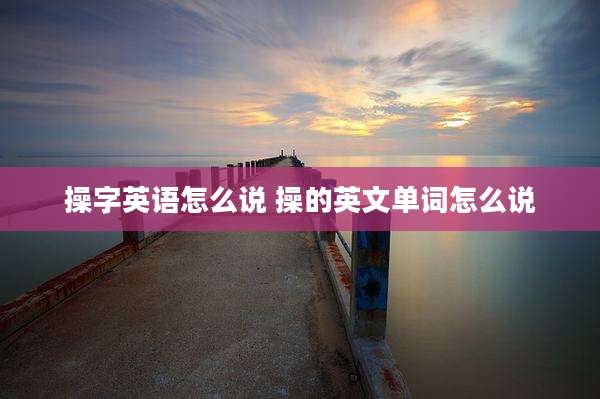 操字英语怎么说 操的英文单词怎么说