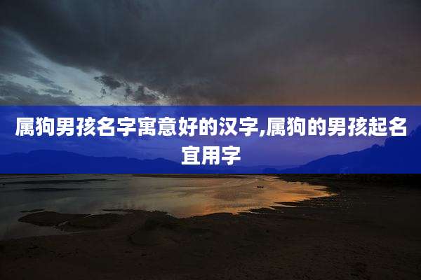 属狗男孩名字寓意好的汉字,属狗的男孩起名宜用字