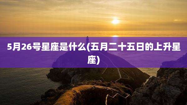 5月26号星座是什么(五月二十五日的上升星座)