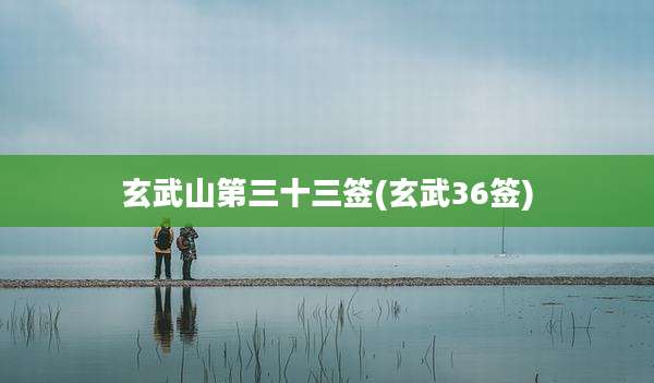 玄武山第三十三签(玄武36签)