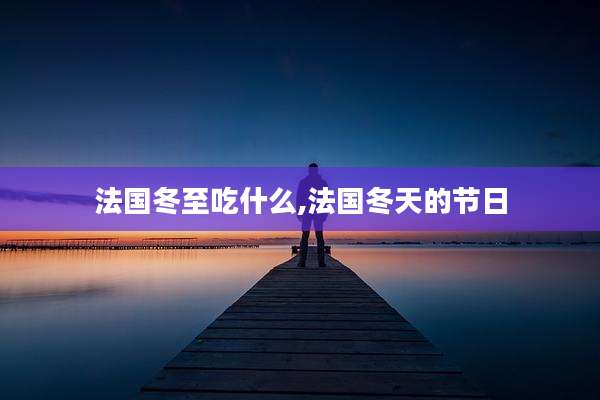 法国冬至吃什么,法国冬天的节日