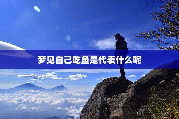 梦见自己吃鱼是代表什么呢