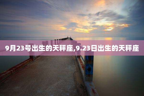 9月23号出生的天秤座,9.23日出生的天秤座