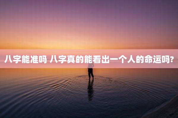 八字能准吗 八字真的能看出一个人的命运吗?