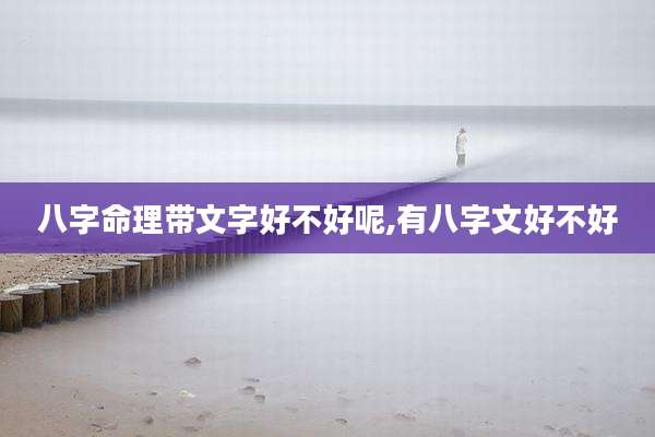 八字命理带文字好不好呢,有八字文好不好