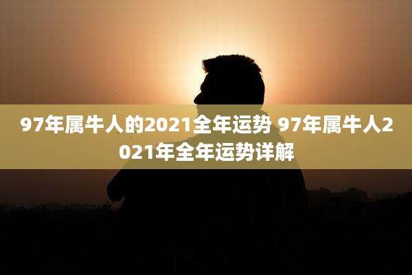 97年属牛人的2021全年运势 97年属牛人2021年全年运势详解