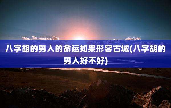 八字胡的男人的命运如果形容古城(八字胡的男人好不好)