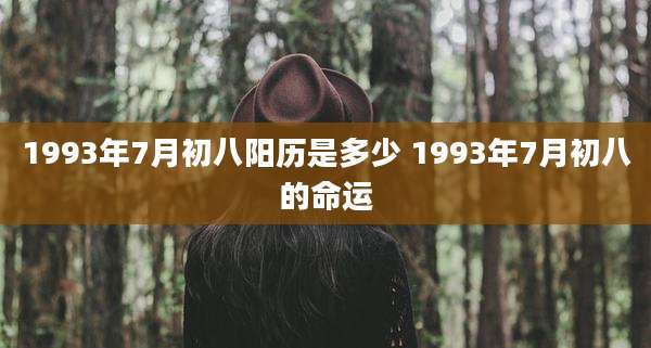 1993年7月初八阳历是多少 1993年7月初八的命运