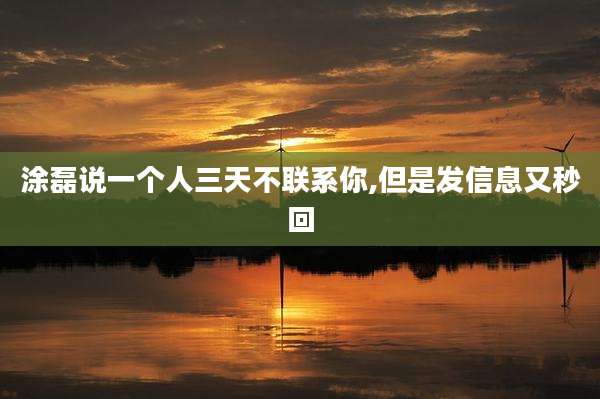 涂磊说一个人三天不联系你,但是发信息又秒回