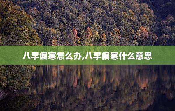 八字偏寒怎么办,八字偏寒什么意思