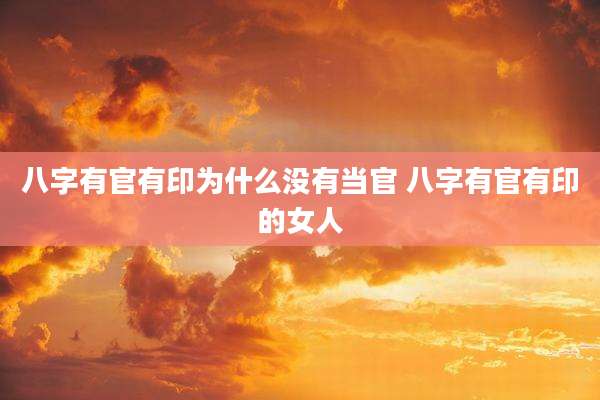 八字有官有印为什么没有当官 八字有官有印的女人