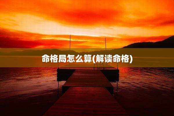 命格局怎么算(解读命格)