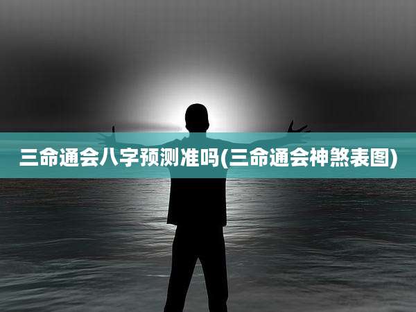 三命通会八字预测准吗(三命通会神煞表图)