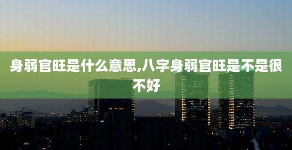 身弱官旺是什么意思,八字身弱官旺是不是很不好