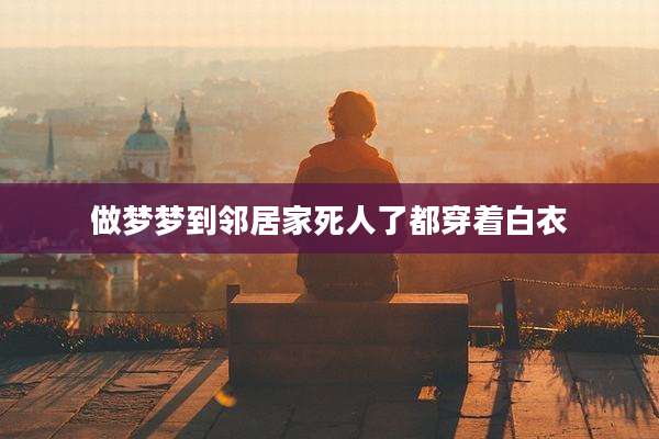 做梦梦到邻居家死人了都穿着白衣